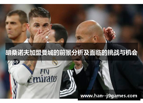 胡桑诺夫加盟曼城的前景分析及面临的挑战与机会