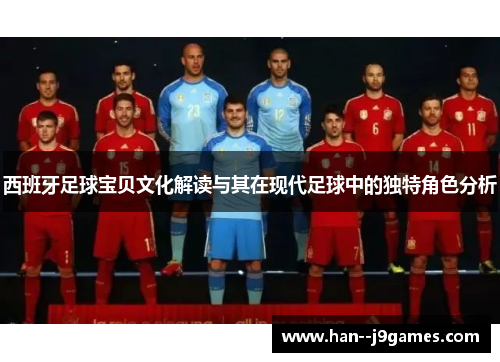 西班牙足球宝贝文化解读与其在现代足球中的独特角色分析 西班牙足球宝贝文化解读与其在现代足球中的独特角色分析