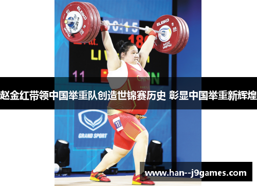 赵金红带领中国举重队创造世锦赛历史 彰显中国举重新辉煌 赵金红带领中国举重队创造世锦赛历史 彰显中国举重新辉煌