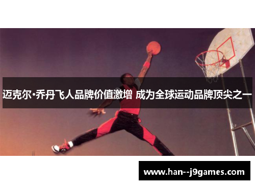 迈克尔·乔丹飞人品牌价值激增 成为全球运动品牌顶尖之一