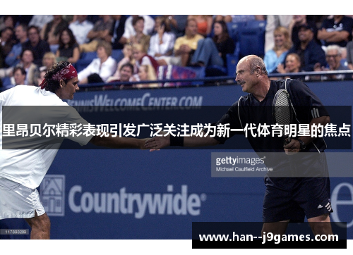 里昂贝尔精彩表现引发广泛关注成为新一代体育明星的焦点 里昂贝尔精彩表现引发广泛关注成为新一代体育明星的焦点