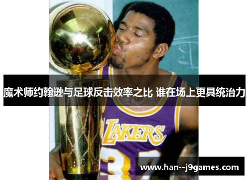 魔术师约翰逊与足球反击效率之比 谁在场上更具统治力