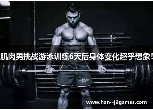 肌肉男挑战游泳训练6天后身体变化超乎想象！