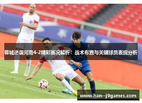 蓉城逆袭河南4-2精彩赛况解析：战术布置与关键球员表现分析