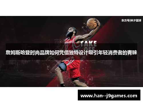 詹姆斯哈登时尚品牌如何凭借独特设计吸引年轻消费者的青睐 詹姆斯哈登时尚品牌如何凭借独特设计吸引年轻消费者的青睐