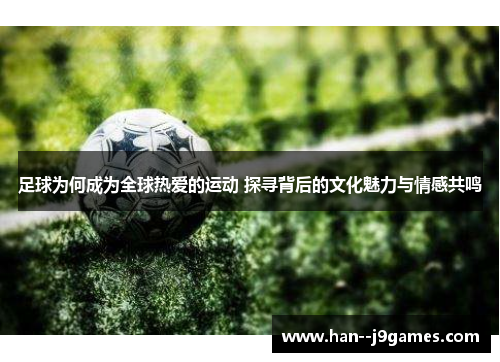 足球为何成为全球热爱的运动 探寻背后的文化魅力与情感共鸣 足球为何成为全球热爱的运动 探寻背后的文化魅力与情感共鸣