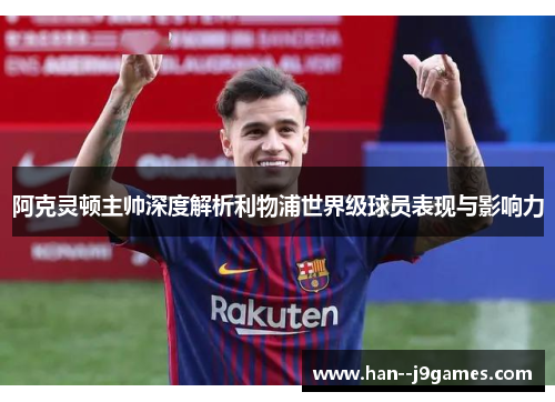 阿克灵顿主帅深度解析利物浦世界级球员表现与影响力 阿克灵顿主帅深度解析利物浦世界级球员表现与影响力