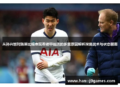 从孙兴慜对阵莱比锡表现看德甲低迷的多重原因解析深度战术与状态层面 从孙兴慜对阵莱比锡表现看德甲低迷的多重原因解析深度战术与状态层面