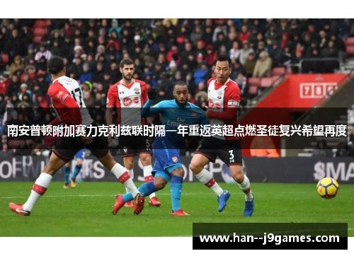 南安普顿附加赛力克利兹联时隔一年重返英超点燃圣徒复兴希望再度