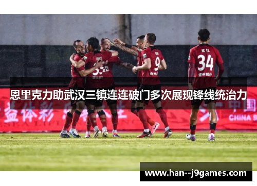 恩里克力助武汉三镇连连破门多次展现锋线统治力 恩里克力助武汉三镇连连破门多次展现锋线统治力