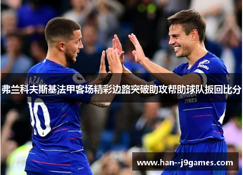 弗兰科夫斯基法甲客场精彩边路突破助攻帮助球队扳回比分 弗兰科夫斯基法甲客场精彩边路突破助攻帮助球队扳回比分