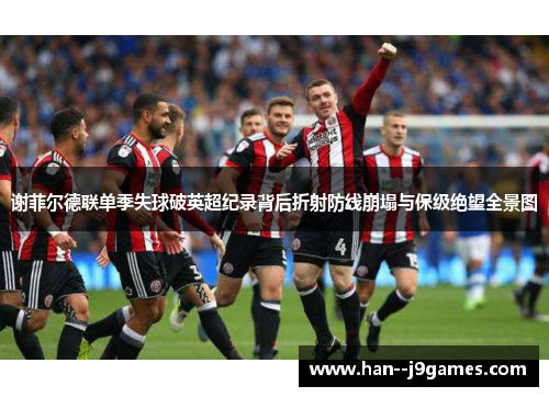 谢菲尔德联单季失球破英超纪录背后折射防线崩塌与保级绝望全景图