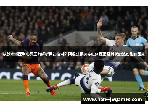 从战术适配到心理压力解析吕迪格对阵阿根廷预选赛低迷原因及其状态波动影响因素