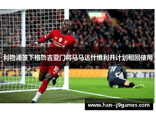 利物浦签下格鲁吉亚门将马马达什维利并计划租回使用