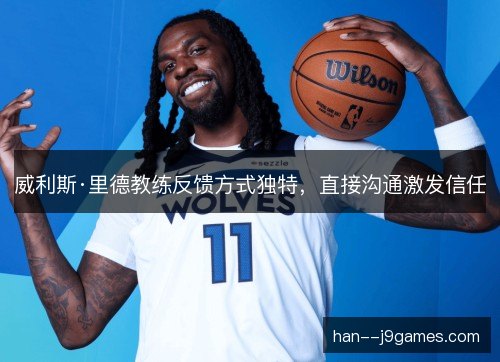 威利斯·里德教练反馈方式独特,直接沟通激发信任 威利斯·里德教练反馈方式独特,直接沟通激发信任