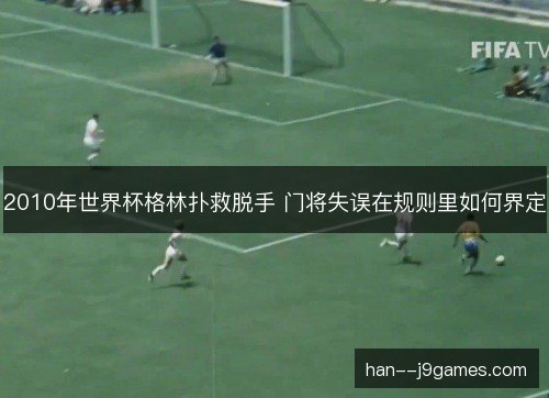 2010年世界杯格林扑救脱手 门将失误在规则里如何界定 2010年世界杯格林扑救脱手 门将失误在规则里如何界定